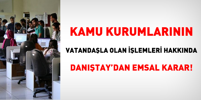 Kamu kurumlarının vatandaşla olan işlemleri hakkında Danıştay'dan emsal karar!