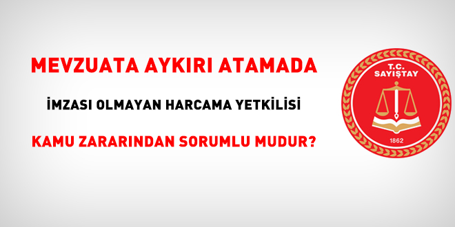 Mevzuata aykırı atamada imzası olmayan harcama yetkilisi kamu zararından sorumlu mudur?