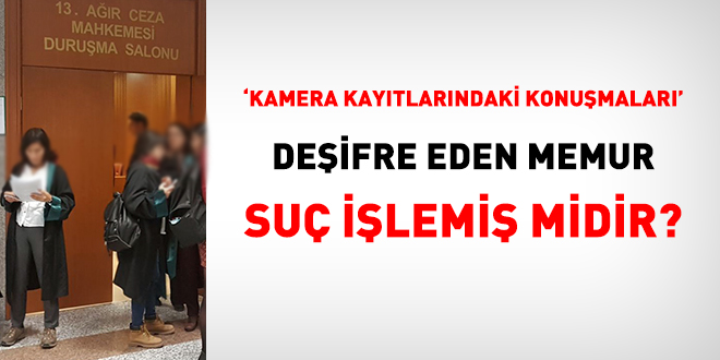 'Kamera kayıtlarındaki konuşmaları' deşifre eden memur suç işlemiş midir?