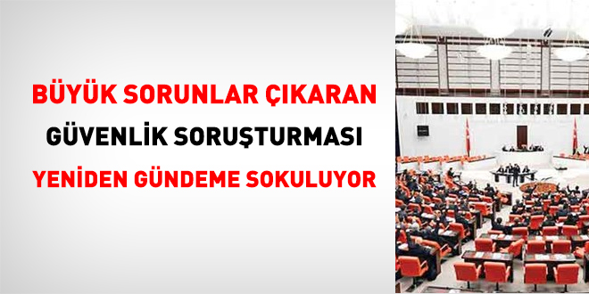 Büyük sorunlar çıkaran Güvenlik soruşturması yeniden gündeme sokuluyor