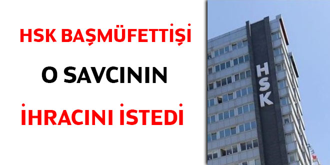 HSK başmüfettişi o savcının ihracını istedi
