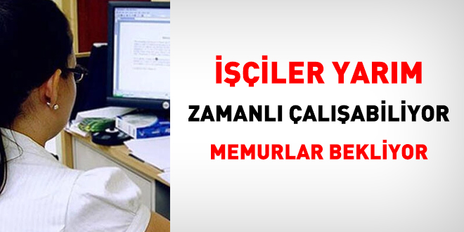 İşçiler yarım zamanlı çalışabiliyor, memurlar bekliyor