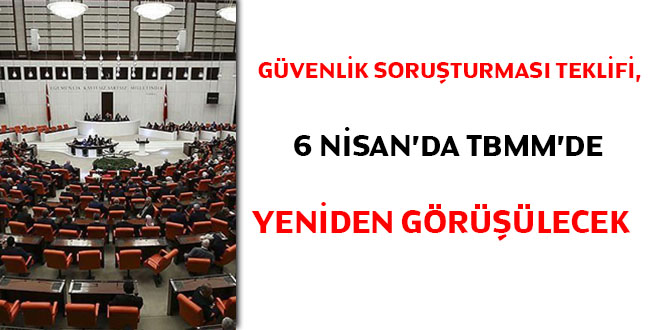 Güvenlik Soruşturması, 6 Nisan'da TBMM'de yeniden görüşülecek