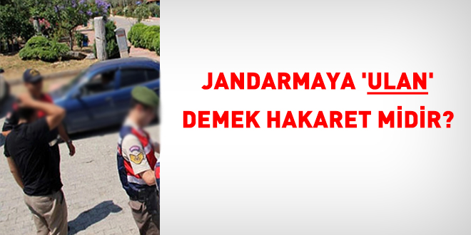 Jandarmaya 'ulan' demek hakaret midir?