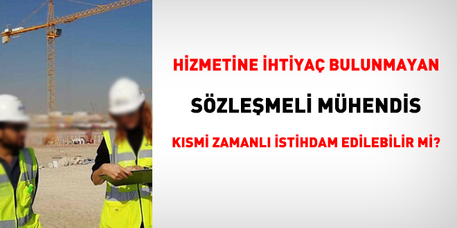 Hizmetine ihtiyaç bulunmayan sözleşmeli mühendis kısmi zamanlı istihdam edilebilir mi?