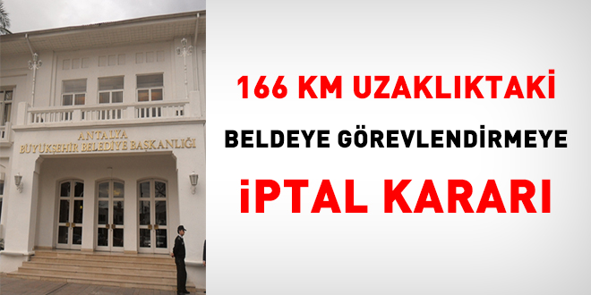 166 km uzaklıktaki beldeye görevlendirmeye iptal kararı