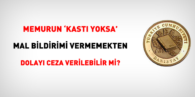 Memurun 'kastı yoksa' mal bildirimi vermemekten dolayı ceza verilemez