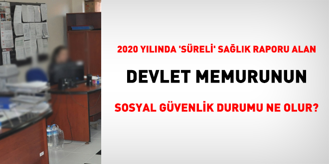 2020 yılında süreli sağlık raporu alan memurun sosyal güvenlik durumu ne olur?