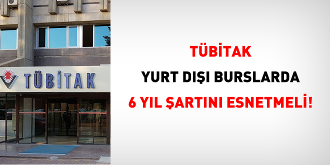 TÜBİTAK, yurt dışı burslarda 6 yıl şartını esnetmeli!