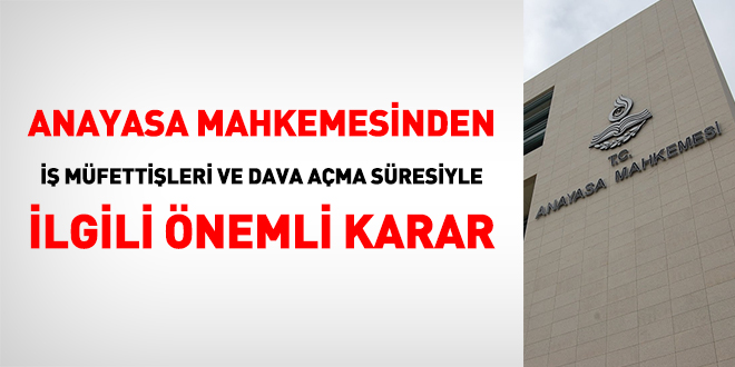 AYM'den iş müfettişleri ve dava açma süresiyle ilgili önemli karar