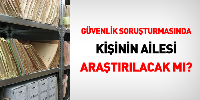 Gvenlik soruturmasnda kiinin ailesi aratrlacak m?