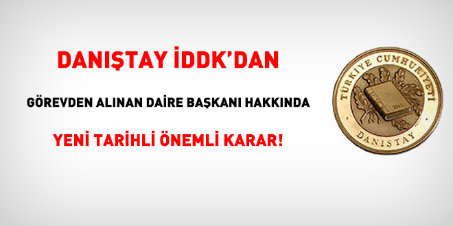 Danıştay İDDK'dan görevden alınan daire başkanı hakkında yeni tarihli önemli karar!