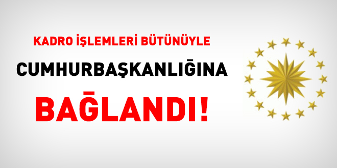 Kadro işlemleri bütünüyle Cumhurbaşkanlığına bağlandı