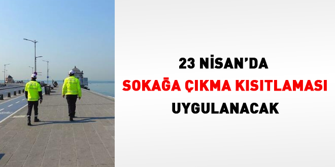 23 Nisan'da sokağa çıkma kısıtlaması uygulanacak