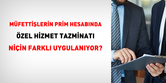Müfettişlerin prim hesabında özel hizmet tazminatı niçin farklı uygulanıyor?