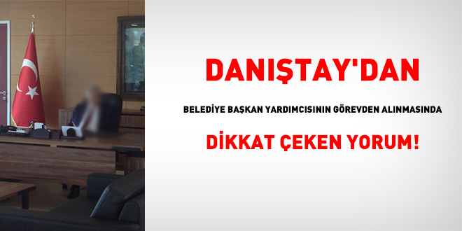 Danıştay'dan belediye başkan yardımcısının görevden alınmasında dikkat çeken yorum!