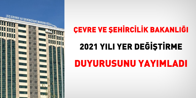 Çevre ve Şehircilik Bakanlığı 2021 yılı yer değiştirme duyurusunu yayımladı