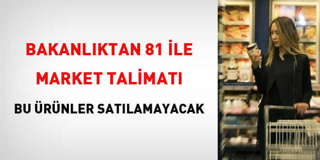 Bakanlık'tan 81 ile 'market' talimatı: Bu ürünler satılamayacak