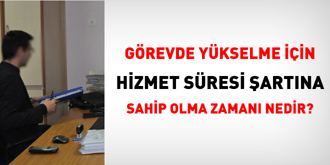 Grevde ykselme iin hizmet sresi artna sahip olma zaman nedir?