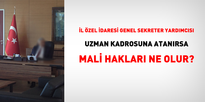 İl özel idaresi genel sekreter yardımcısı uzman kadrosuna atanırsa mali hakları ne olur?