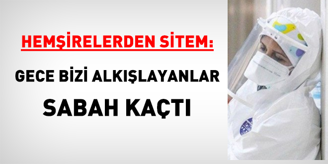 Hemşirelerden sitem: Gece bizi alkışlayanlar sabah kaçtı