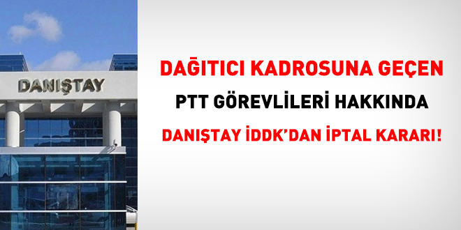 Dağıtıcı kadrosuna geçen PTT görevlileri hakkında Danıştay İDDK'dan iptal kararı!