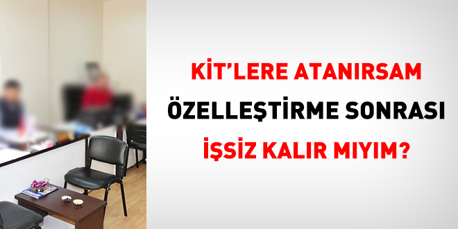 KİT'lere atanırsam özelleştirme sonrası işsiz kalır mıyım?