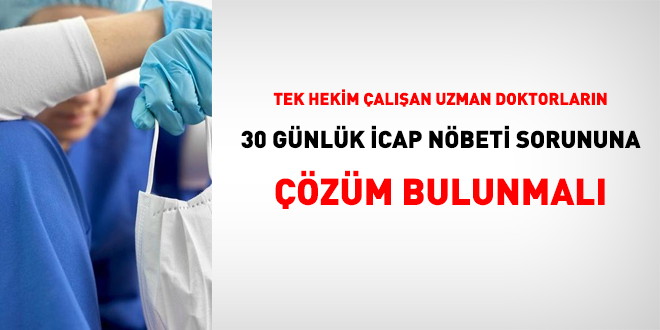 Tek hekim çalışan uzman doktorların 30 günlük icap nöbeti sorununa çözüm bulunmalı