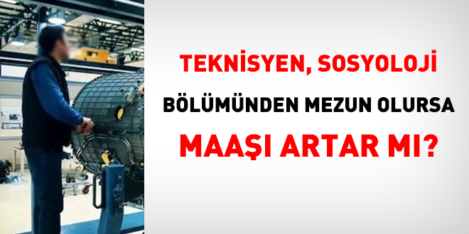 Teknisyen sosyoloji bölümünden mezun olursa maaşı artar mı?