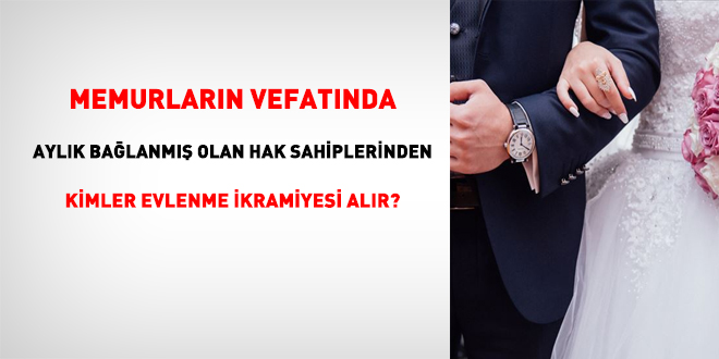 Memurlarn vefatnda aylk balanm olan hak sahiplerinden kimler evlenme ikramiyesi alr?