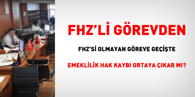 FHZ'li görevden FHZ'si olmayan göreve geçişte emeklilik hak kaybı ortaya çıkar mı?