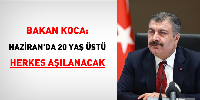Bakan Koca: Haziran'da 20 yaş üstü herkes aşılanacak
