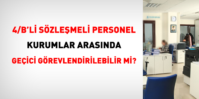 4/B'li personel kurumlar arasnda geici grevlendirilebilir mi?