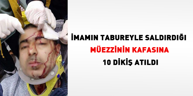 İmamın tabureyle saldırdığı müezzinin kafasına 10 dikiş atıldı