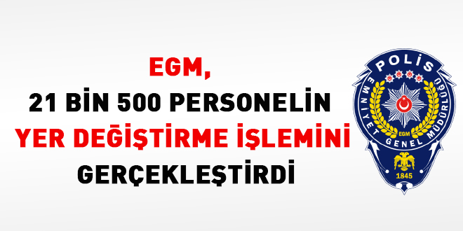 EGM, 21 bin 500 personelin yer değiştirme işlemini gerçekleştirdi