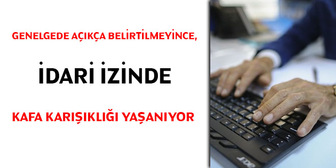 Genelge'de açıkça belirtilmeyince, idari izinde kafa karışıklığı yaşanıyor