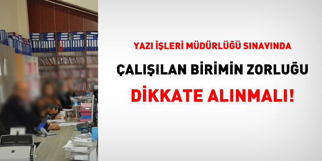 Yazı işleri müdürlüğü sınavında, çalışılan birimin zorluğu dikkate alınmalı!