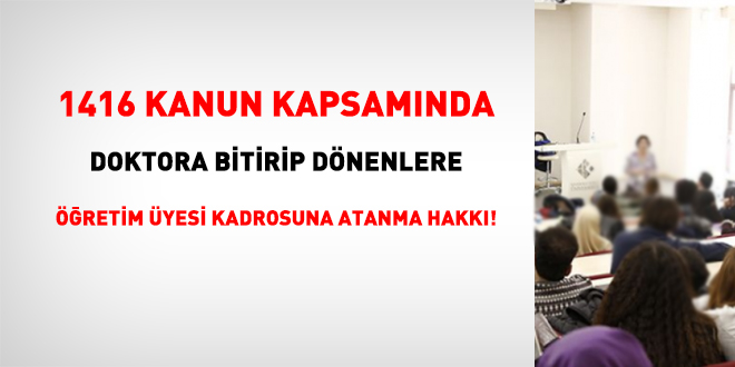 1416 Kanun kapsamnda doktora bitirip dnenlere retim yesi kadrosuna atanma hakk!