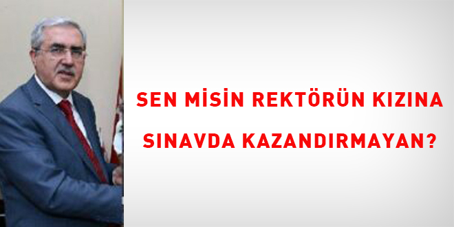 Sen misin rektörün kızına sınavda kazandırmayan?