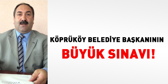 Köprüköy Belediye Başkanının büyük sınavı!