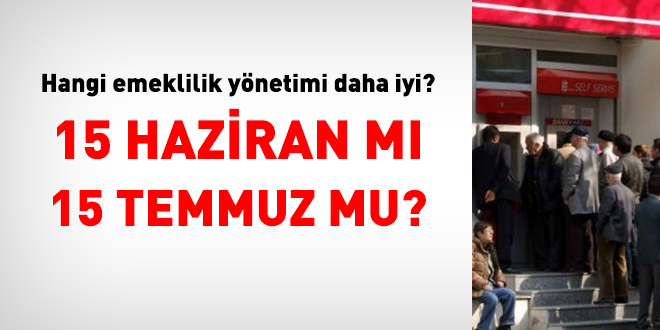 Hangi emeklilik ynetimi daha iyi? 15 Haziran m, 15 Temmuz mu?