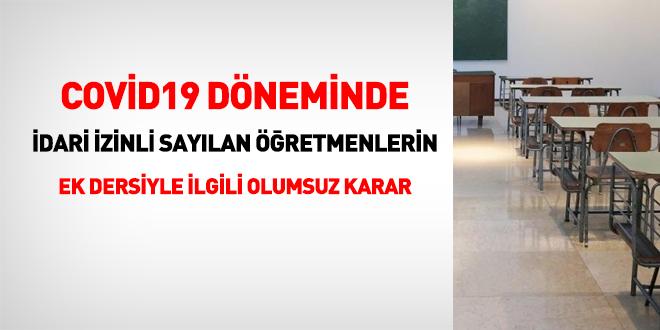 Covid19 dneminde idari izinli saylan retmenlerin ek dersiyle ilgili olumsuz karar