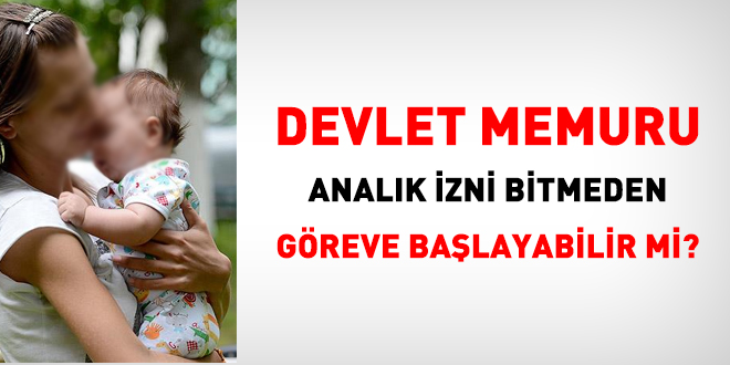 Memur, analık izni bitmeden göreve başlatılabilir mi?