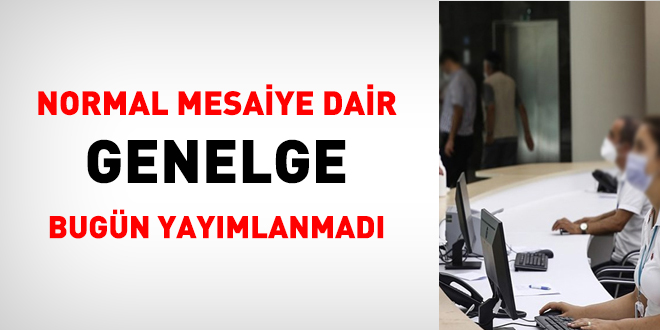 Normal mesaiye dair Genelge bugün yayımlanmadı