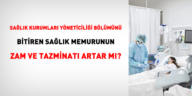 Sağlık Kurumları Yöneticiliği Bölümünü bitiren sağlık memurunun zam ve tazminatı artar mı?