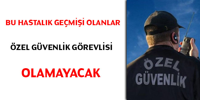Bu hastalık geçmişi olanlar özel güvenlik görevlisi olamayacak