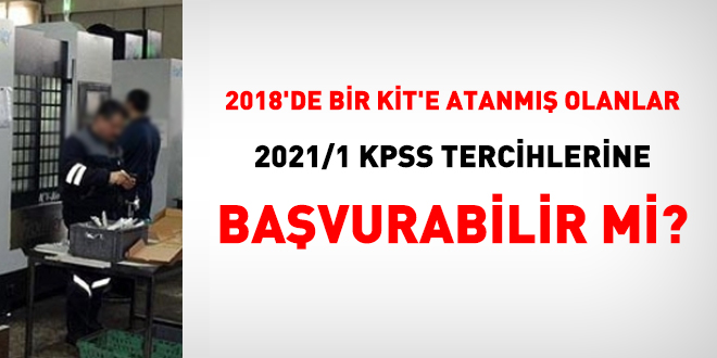 2018'de bir KİT'e atanmış olanlar 2021/1 KPSS yerleştirmesine başvurabilir mi?