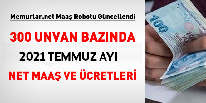 300 kadro ve pozisyon özelinde, 2021 Temmuz ayı net maaş ve ücretleri