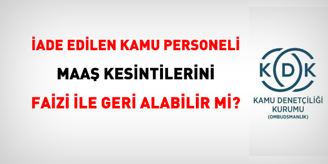 İade edilen kamu personeli, maaş kesintisini faizi ile geri alabilir mi?