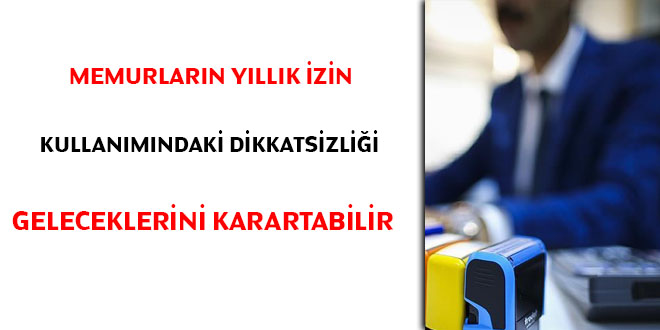 Memurların yıllık izin kullanımındaki dikkatsizliği geleceklerini karartabilir